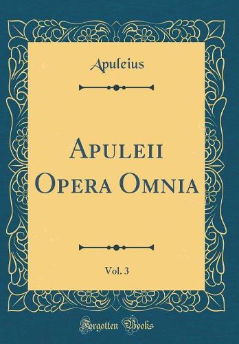 Apuleii Opera Omnia, Vol. 3 (Classic Reprint)