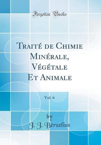 Traité de Chimie Minérale, Végétale Et Animale, Vol. 6 (Classic Reprint)