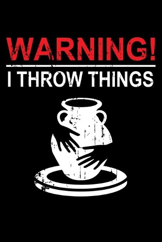 Warning: I Throw Things: 6x9 150 Page College-Ruled Notebook for Pottery Fans and Ceramists.