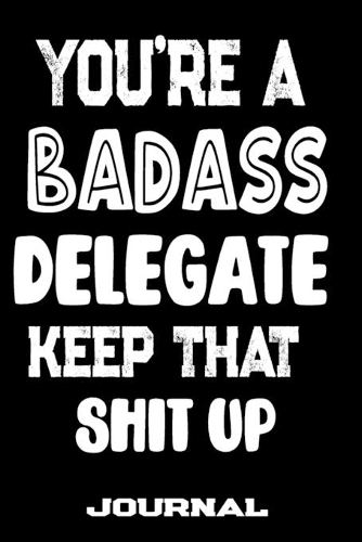 You're A Badass Delegate Keep That Shit Up