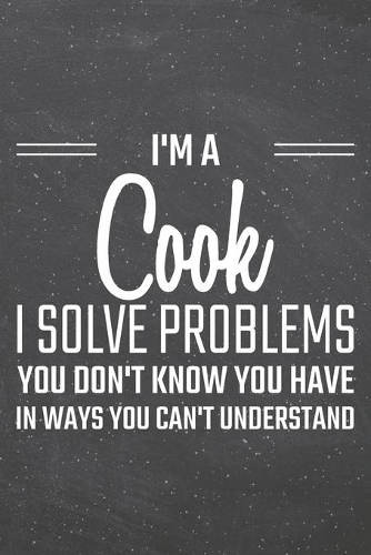 I'm a Cook I Solve Problems You Don't Know You Have