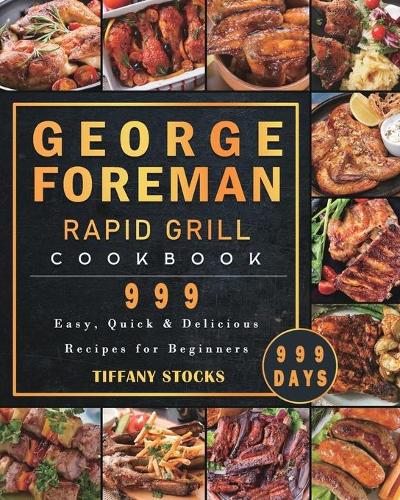 George Foreman Rapid Grill Cookbook 999: 999 Days Easy, Quick & Delicious Recipes for Beginners