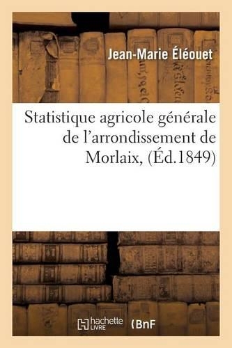 Statistique Agricole Générale de l'Arrondissement de Morlaix,: (Sciences Sociales)