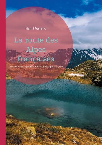 La route des Alpes françaises: Découverte des paysages et traditions des Alpes françaises