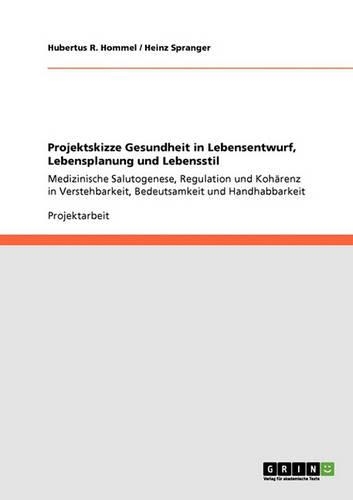 Projektskizze Gesundheit in Lebensentwurf, Lebensplanung und Lebensstil: Medizinische Salutogenese, Regulation und Kohärenz in Verstehbarkeit, Bedeutsamkeit und Handhabbarkeit