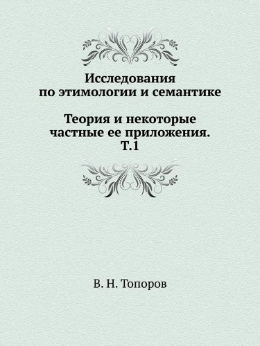 Issledovaniya po etimologii i semantike. Teoriya i nekotorye chastnye ee prilozheniya. Tom 1