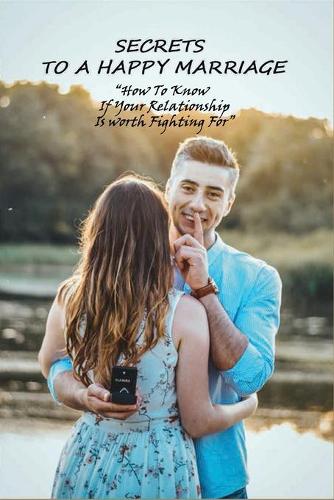 Secrets To A Happy Marriage: How To Know If Your Relationship Is worth Fighting For: How To Develop Self-Love