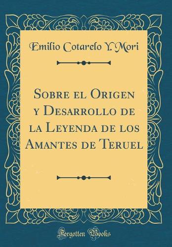 Sobre el Origen y Desarrollo de la Leyenda de los Amantes de Teruel (Classic Reprint)
