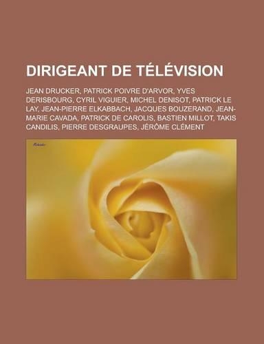 Dirigeant de Television: Jean Drucker, Patrick Poivre D'Arvor, Yves Derisbourg, Cyril Viguier, Michel Denisot, Patrick Le Lay, Jean-Pierre Elkabbach, Jacques Bouzerand, Jean(French)