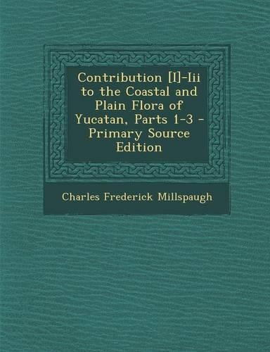 Contribution [I]-III to the Coastal and Plain Flora of Yucatan, Parts 1-3 - Primary Source Edition: (English)