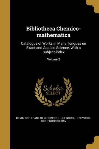 Bibliotheca Chemico-mathematica: Catalogue of Works in Many Tongues on Exact and Applied Science, With a Subject-index; Volume 2