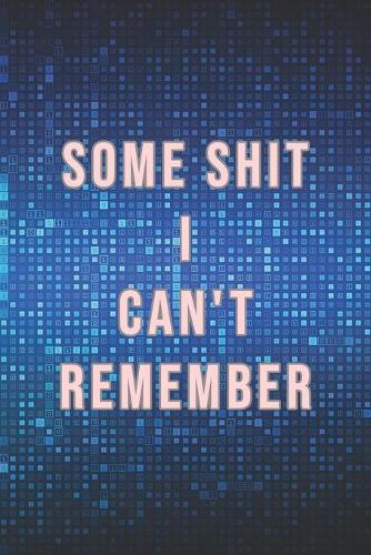 Some Shit I Can't Remember: Organizer, Log Book & Notebook for Passwords, Usernames And Shit You Can't Remember To Write in And Keep It Safe