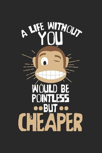 A life without you would be pointless - but cheaper!: Calendar, weekly planner, diary, notebook, book 105 pages in softcover. One week on one double page. For all appointments, notes and tasks that you 