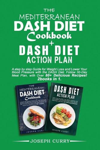 The Mediterranean DASH Diet Cookbook+ Dash Diet Action Plan: A step by step Guide for Weight Loss and Lower Your Blood Pressure with the DASH Diet. Follow 30-Day Meal Plan, with Over 80+ Delicious Recipes. 2 b