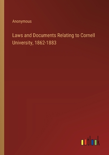 Laws and Documents Relating to Cornell University, 1862-1883