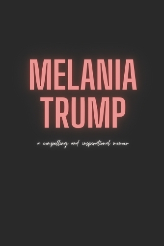 Melania Trump: a Compelling and Inspirational Memoir