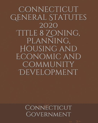 Connecticut General Statutes 2020 Title 8 Zoning, Planning, Housing and Economic and Community Development