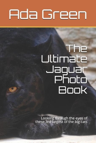 The Ultimate Jaguar Photo Book: Looking through the eyes of these 3rd largest of the big cats