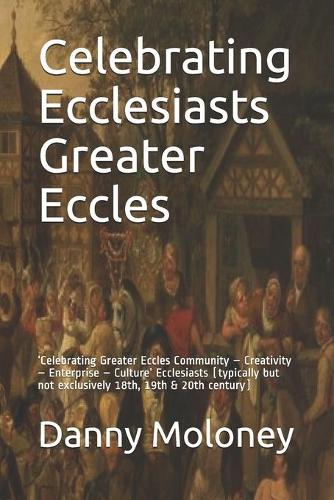 Celebrating Ecclesiasts Greater Eccles: 'Celebrating Greater Eccles Community - Creativity - Enterprise - Culture' Ecclesiasts (typically but not exclusively 18th, 19th & 20th century)(1 Homigenesis - Ecclesiast)