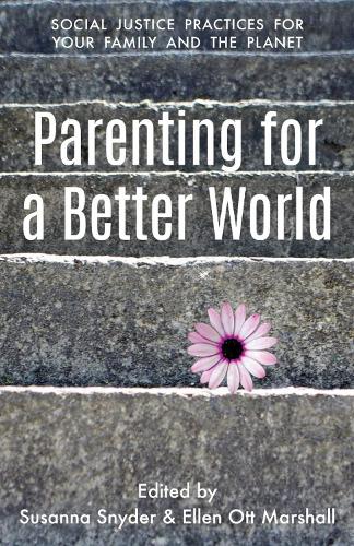 Parenting for a Better World: Justice Practices for Your Family and the Planet