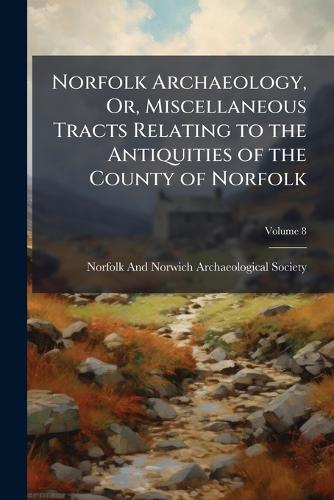 Norfolk Archaeology, Or, Miscellaneous Tracts Relating to the Antiquities of the County of Norfolk