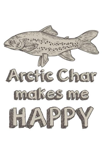 Arctic Char Makes Me Happy: Fishing Notebook for any true Fisherman. DIY Writing Diary, Sports Fishing Journal Log Book, Planner Note Book - 120 Squared Pages