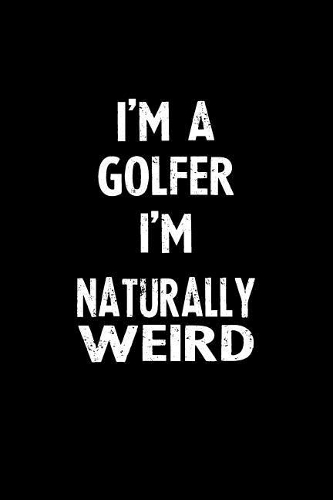 I'm a Golfer I'm Naturally Weird