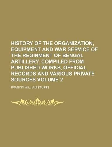 History of the Organization, Equipment and War Service of the Reginment of Bengal Artillery, Compiled from Published Works, Official Records and Various Private Sources Volume 2