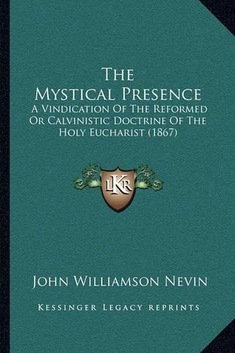 The Mystical Presence: A Vindication Of The Reformed Or Calvinistic Doctrine Of The Holy Eucharist (1867)(English)