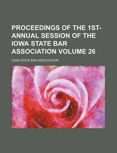 Proceedings of the 1st- Annual Session of the Iowa State Bar Association Volume 26: (English)