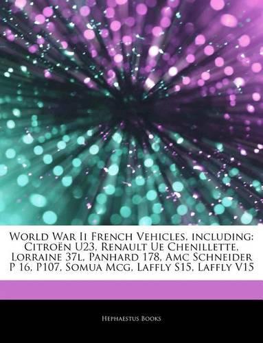 Articles on World War II French Vehicles, Including: Citroan U23, Renault Ue Chenillette, Lorraine 37l, Panhard 178, AMC Schneider P 16, P107, Somua McG, Laffly S15, Laffly V15(English)