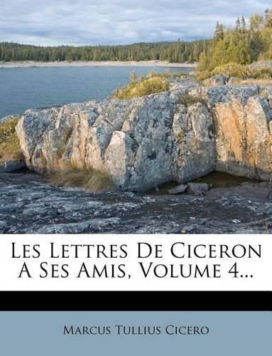 Les Lettres de Ciceron a Ses Amis, Volume 4...