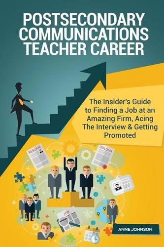 Postsecondary Communications Teacher Career (Special Edition): The Insider's Guide to Finding a Job at an Amazing Firm, Acing the Interview & Getting Promoted