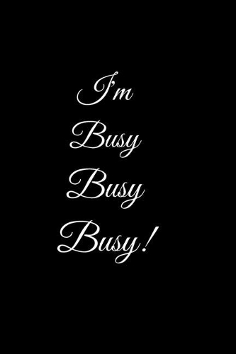 I'm Busy Busy Busy!