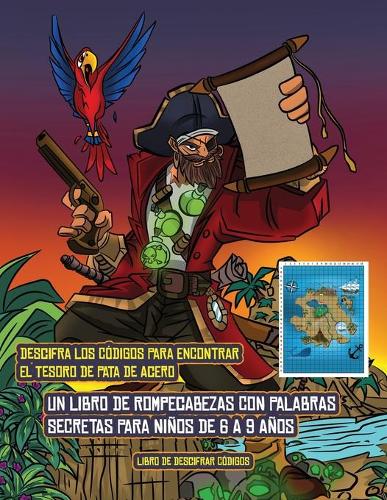 Libro de descifrar códigos (Un libro de rompecabezas con palabras secretas para niños de 6 a 9 años): Sigue las pistas en cada página y que te guiarán por el mapa de la Isla del Capitán Pata de acero. Si encuentras la ubicación correcta del tesoro de(1 Libro de Descifrar Códigos)