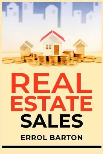 Real Estate Sales: A Comprehensive Beginner's Guide for Realtors to Have Successful Real Estate Sales (2023 Crash Course)
