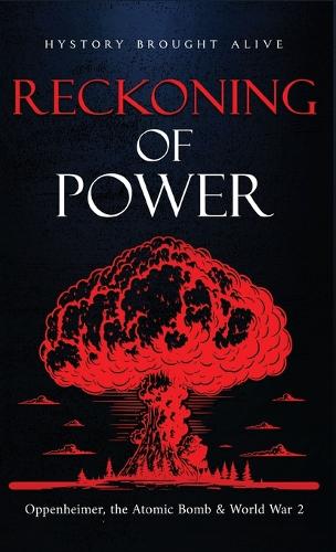 Reckoning of Power: Oppenheimer, the Atomic Bomb & World War 2