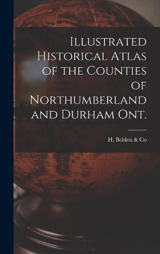 Illustrated Historical Atlas of the Counties of Northumberland and Durham Ont. [microform]