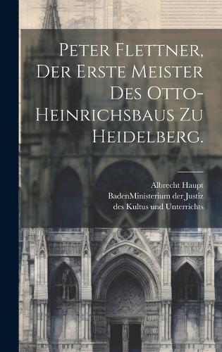 Peter Flettner, der erste Meister des Otto-Heinrichsbaus zu Heidelberg.
