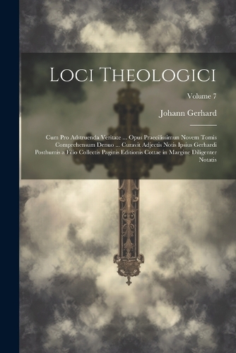 Loci Theologici: Cum Pro Adstruenda Veritate ... Opus Praecilissimun Novem Tomis Comprehensum Denuo ... Curavit Adjectis Notis Ipsius Gerhardi Posthumis a Filio Coll