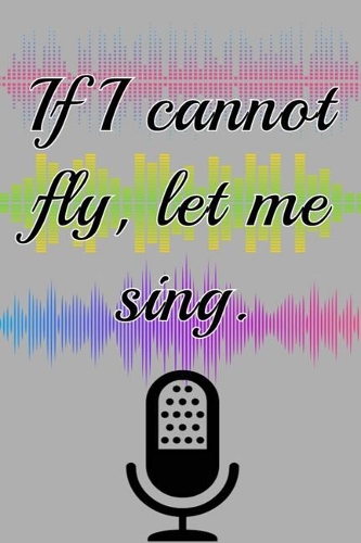 If I cannot Fly Let Me Sing