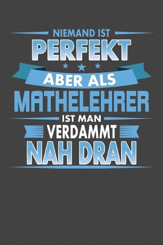 Niemand Ist Perfekt Aber Als Mathelehrer Ist Man Verdammt Nah Dran: Praktischer Wochenplaner für ein ganzes Jahr - 15x23cm (ca. DIN A5)