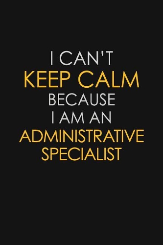 I Can't Keep Calm Because I Am An Administrative Specialist: Motivational: 6X9 unlined 129 pages Notebook writing journal
