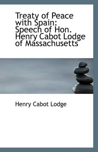 Treaty of Peace with Spain: Speech of Hon. Henry Cabot Lodge of Massachusetts(English)