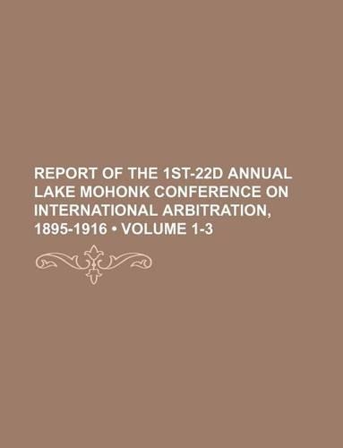 Report of the 1st-22d Annual Lake Mohonk Conference on International Arbitration, 1895-1916 (Volume 1-3)