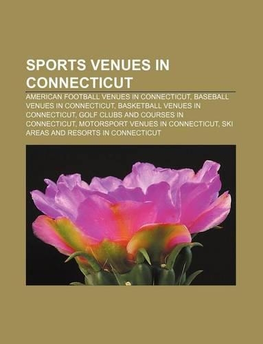Sports Venues in Connecticut: American Football Venues in Connecticut, Baseball Venues in Connecticut, Basketball Venues in Connecticut(English)