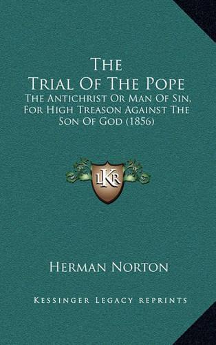 The Trial of the Pope: The Antichrist or Man of Sin, for High Treason Against the Son of God (1856)