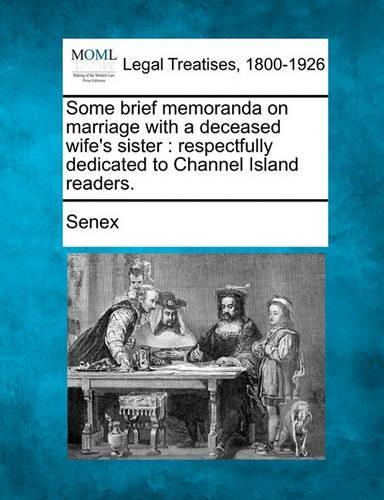 Some Brief Memoranda on Marriage with a Deceased Wife's Sister: Respectfully Dedicated to Channel Island Readers.(English)