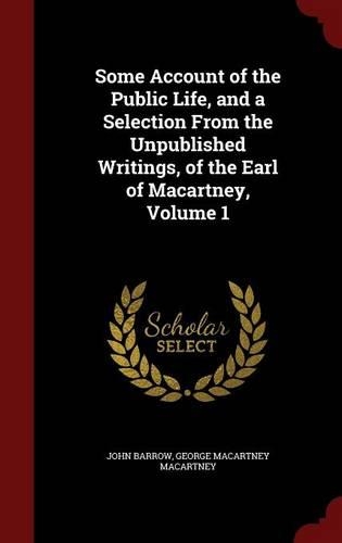 Some Account of the Public Life, and a Selection from the Unpublished Writings, of the Earl of Macartney, Volume 1: (English)