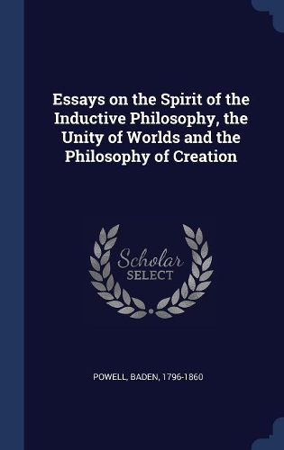Essays on the Spirit of the Inductive Philosophy, the Unity of Worlds and the Philosophy of Creation